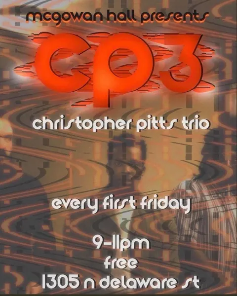Poster reading McGowan Hall presents CP3, Christopher Pitts Trio, every first Friday, 9 to 11pm, free, 1305 N Delaware St